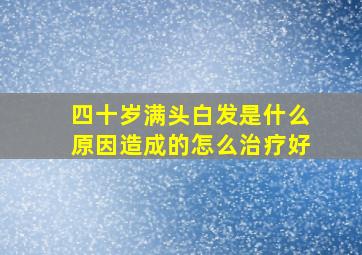 四十岁满头白发是什么原因造成的怎么治疗好