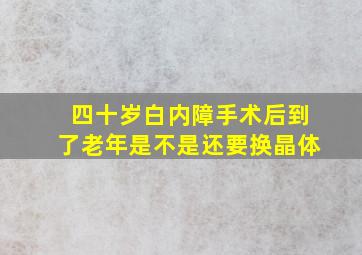 四十岁白内障手术后到了老年是不是还要换晶体