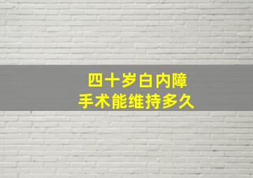 四十岁白内障手术能维持多久