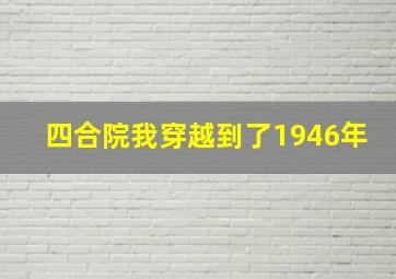 四合院我穿越到了1946年