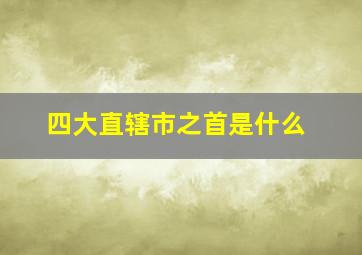 四大直辖市之首是什么