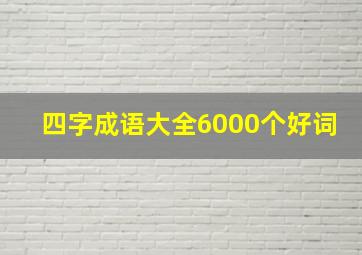 四字成语大全6000个好词