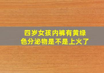 四岁女孩内裤有黄绿色分泌物是不是上火了