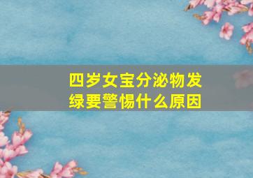 四岁女宝分泌物发绿要警惕什么原因