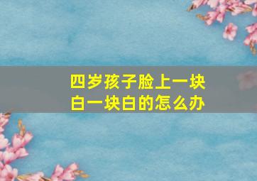 四岁孩子脸上一块白一块白的怎么办