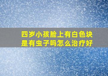 四岁小孩脸上有白色块是有虫子吗怎么治疗好