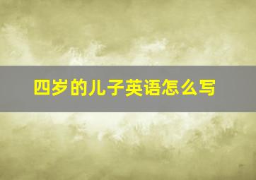 四岁的儿子英语怎么写