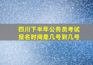 四川下半年公务员考试报名时间是几号到几号