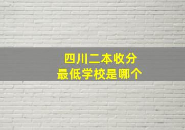 四川二本收分最低学校是哪个