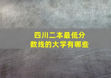 四川二本最低分数线的大学有哪些