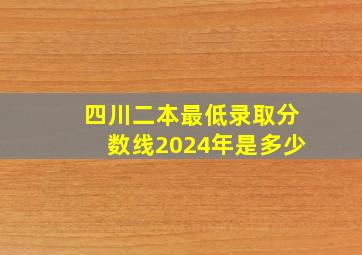 四川二本最低录取分数线2024年是多少