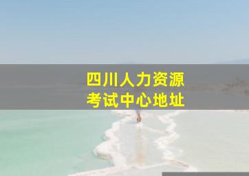 四川人力资源考试中心地址