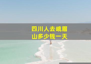 四川人去峨眉山多少钱一天