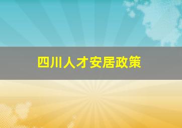 四川人才安居政策