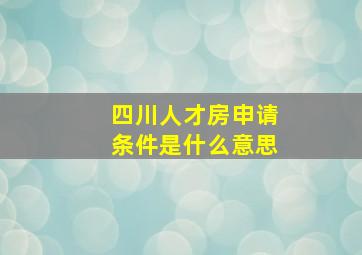 四川人才房申请条件是什么意思