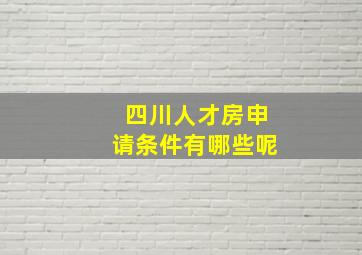 四川人才房申请条件有哪些呢