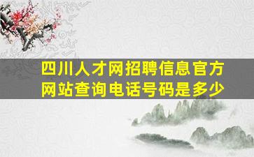 四川人才网招聘信息官方网站查询电话号码是多少