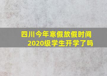 四川今年寒假放假时间2020级学生开学了吗