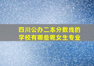 四川公办二本分数线的学校有哪些呢女生专业