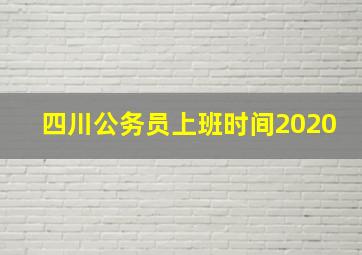 四川公务员上班时间2020