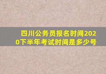 四川公务员报名时间2020下半年考试时间是多少号