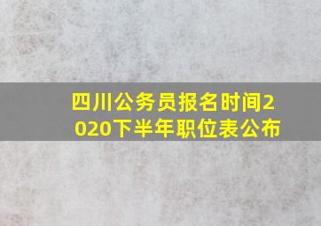 四川公务员报名时间2020下半年职位表公布