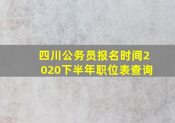 四川公务员报名时间2020下半年职位表查询