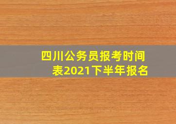 四川公务员报考时间表2021下半年报名