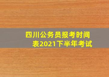 四川公务员报考时间表2021下半年考试