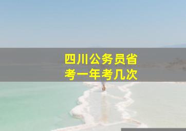 四川公务员省考一年考几次