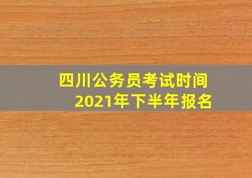 四川公务员考试时间2021年下半年报名