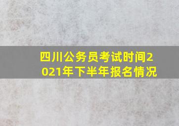 四川公务员考试时间2021年下半年报名情况