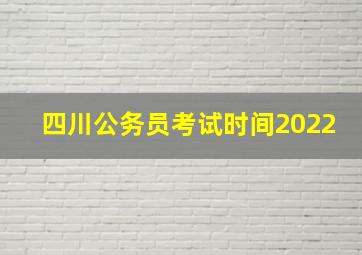 四川公务员考试时间2022