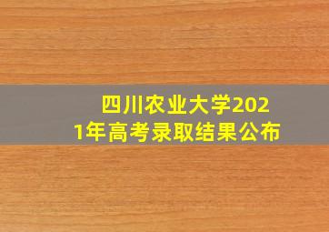 四川农业大学2021年高考录取结果公布