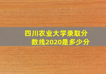 四川农业大学录取分数线2020是多少分