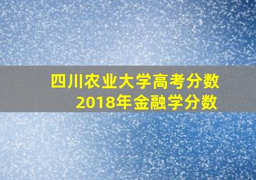 四川农业大学高考分数2018年金融学分数