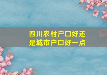 四川农村户口好还是城市户口好一点