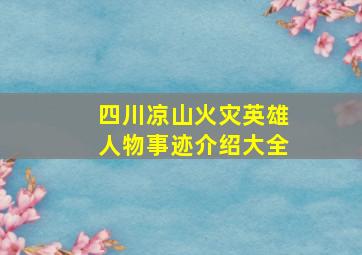 四川凉山火灾英雄人物事迹介绍大全