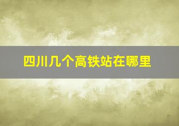 四川几个高铁站在哪里