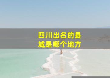 四川出名的县城是哪个地方