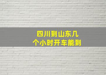 四川到山东几个小时开车能到