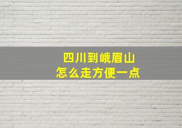 四川到峨眉山怎么走方便一点