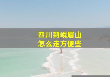 四川到峨眉山怎么走方便些