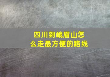 四川到峨眉山怎么走最方便的路线