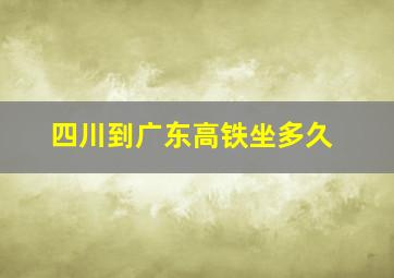 四川到广东高铁坐多久