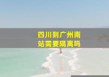 四川到广州南站需要隔离吗