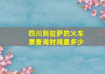 四川到拉萨的火车票查询时间是多少