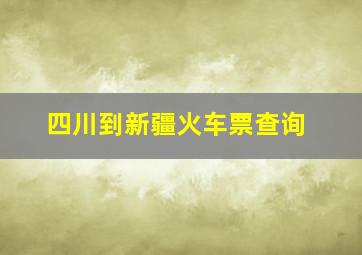 四川到新疆火车票查询