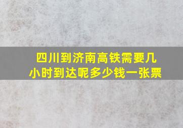 四川到济南高铁需要几小时到达呢多少钱一张票