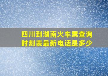 四川到湖南火车票查询时刻表最新电话是多少